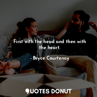  First with the head and then with the heart.... - Bryce Courtenay - Quotes Donut