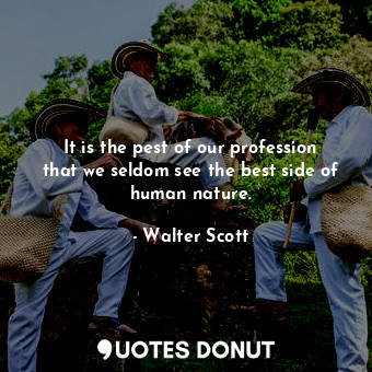  It is the pest of our profession that we seldom see the best side of human natur... - Walter Scott - Quotes Donut