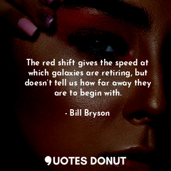  The red shift gives the speed at which galaxies are retiring, but doesn’t tell u... - Bill Bryson - Quotes Donut