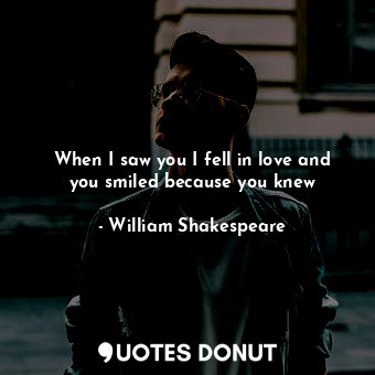  When I saw you I fell in love and you smiled because you knew... - William Shakespeare - Quotes Donut