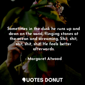  Sometimes in the dusk he runs up and down on the sand, flinging stones at the oc... - Margaret Atwood - Quotes Donut