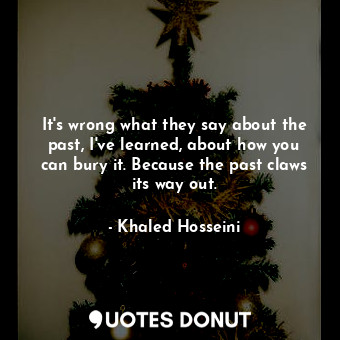  It's wrong what they say about the past, I've learned, about how you can bury it... - Khaled Hosseini - Quotes Donut