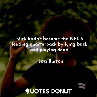  Mick hadn’t become the NFL’S leading quarterback by lying back and playing dead.... - Jaci Burton - Quotes Donut