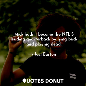 Mick hadn’t become the NFL’S leading quarterback by lying back and playing dead.