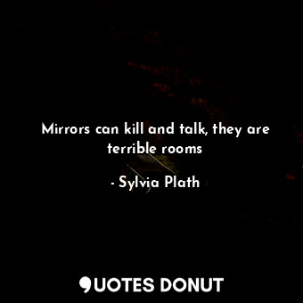 Mirrors can kill and talk, they are terrible rooms