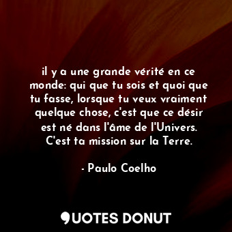  il y a une grande vérité en ce monde: qui que tu sois et quoi que tu fasse, lors... - Paulo Coelho - Quotes Donut
