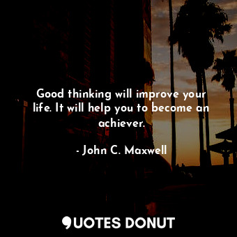  Good thinking will improve your life. It will help you to become an achiever.... - John C. Maxwell - Quotes Donut