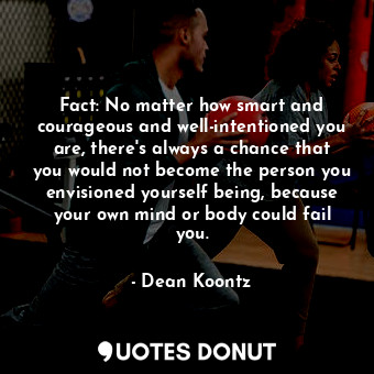  Fact: No matter how smart and courageous and well-intentioned you are, there's a... - Dean Koontz - Quotes Donut