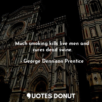  Much smoking kills live men and cures dead swine.... - George Dennison Prentice - Quotes Donut