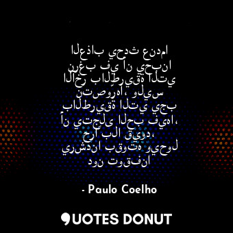  العذاب يحدث عندما نرغب في أن يحبنا الآخر بالطريقة التي نتصوّرها، وليس بالطريقة ا... - Paulo Coelho - Quotes Donut