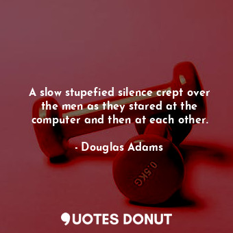  A slow stupefied silence crept over the men as they stared at the computer and t... - Douglas Adams - Quotes Donut