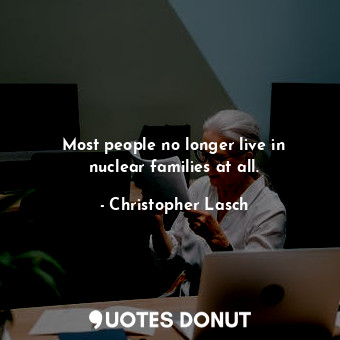  Most people no longer live in nuclear families at all.... - Christopher Lasch - Quotes Donut