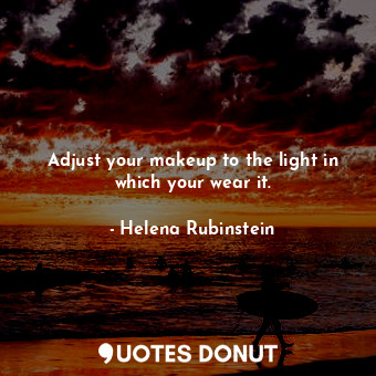 Adjust your makeup to the light in which your wear it.