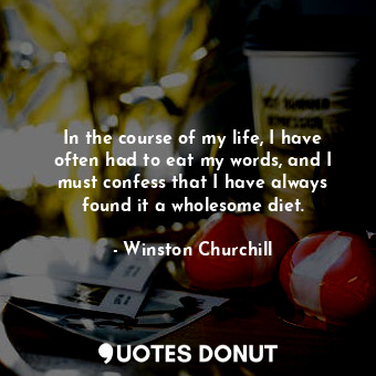  In the course of my life, I have often had to eat my words, and I must confess t... - Winston Churchill - Quotes Donut