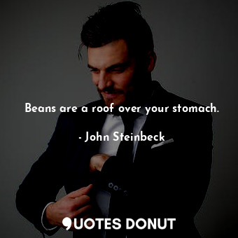  Beans are a roof over your stomach.... - John Steinbeck - Quotes Donut