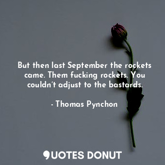 But then last September the rockets came. Them fucking rockets. You couldn’t adjust to the bastards.