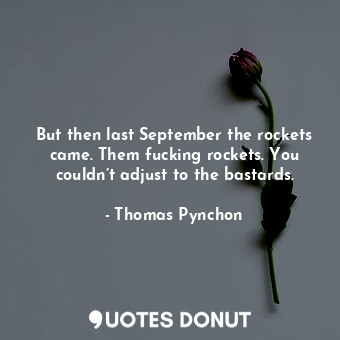  But then last September the rockets came. Them fucking rockets. You couldn’t adj... - Thomas Pynchon - Quotes Donut