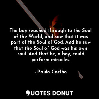  The boy reached through to the Soul of the World, and saw that it was part of th... - Paulo Coelho - Quotes Donut