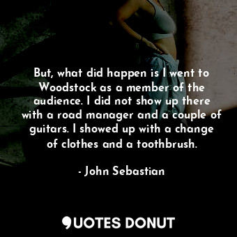  But, what did happen is I went to Woodstock as a member of the audience. I did n... - John Sebastian - Quotes Donut