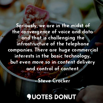 Seriously, we are in the midst of the convergence of voice and data and that is challenging the infrastructure of the telephone companies. There are huge commercial interests in the basic technology, but even more so in content delivery and control of content.