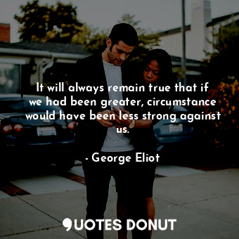  It will always remain true that if we had been greater, circumstance would have ... - George Eliot - Quotes Donut