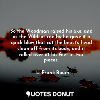  So the Woodman raised his axe, and as the Wildcat ran by he gave it a quick blow... - L. Frank Baum - Quotes Donut