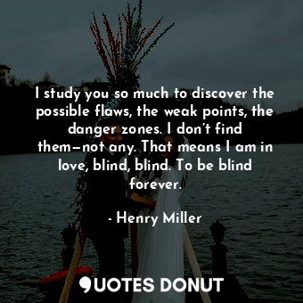  I study you so much to discover the possible flaws, the weak points, the danger ... - Henry Miller - Quotes Donut