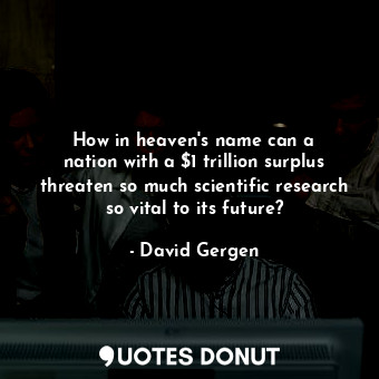  How in heaven&#39;s name can a nation with a $1 trillion surplus threaten so muc... - David Gergen - Quotes Donut
