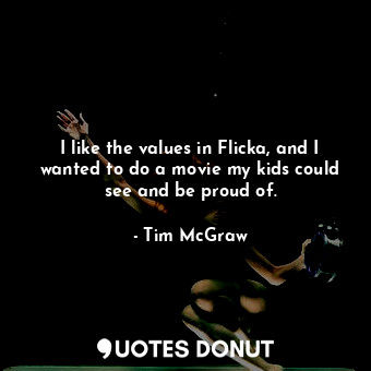 I like the values in Flicka, and I wanted to do a movie my kids could see and be proud of.