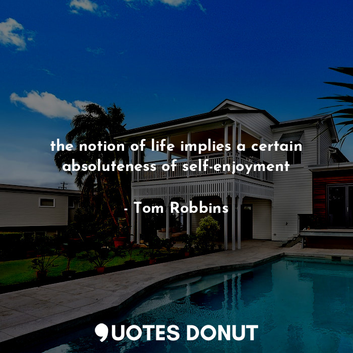  the notion of life implies a certain absoluteness of self-enjoyment... - Tom Robbins - Quotes Donut