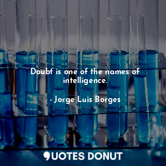  Doubt is one of the names of intelligence.... - Jorge Luis Borges - Quotes Donut