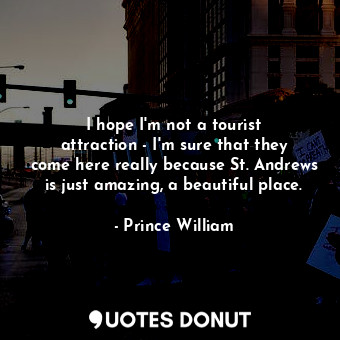  I hope I&#39;m not a tourist attraction - I&#39;m sure that they come here reall... - Prince William - Quotes Donut