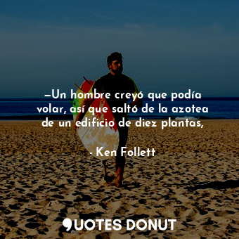  —Un hombre creyó que podía volar, así que saltó de la azotea de un edificio de d... - Ken Follett - Quotes Donut