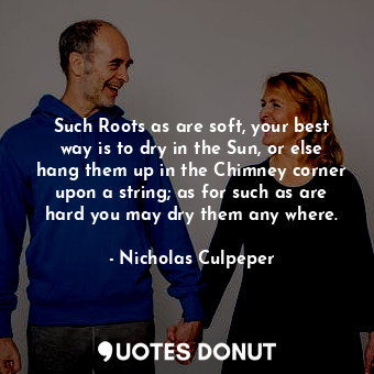  Such Roots as are soft, your best way is to dry in the Sun, or else hang them up... - Nicholas Culpeper - Quotes Donut