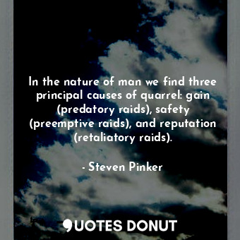  In the nature of man we find three principal causes of quarrel: gain (predatory ... - Steven Pinker - Quotes Donut