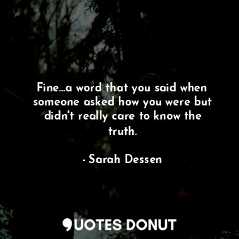 Fine...a word that you said when someone asked how you were but didn't really care to know the truth.