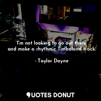  I&#39;m not looking to go out there and make a rhythmic Timbaland track.... - Taylor Dayne - Quotes Donut