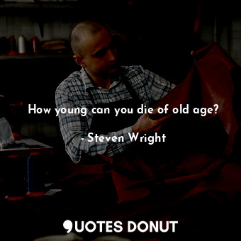  How young can you die of old age?... - Steven Wright - Quotes Donut