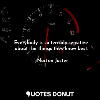  Everybody is so terribly sensitive about the things they know best.... - Norton Juster - Quotes Donut