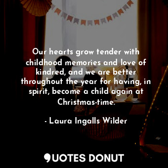  Our hearts grow tender with childhood memories and love of kindred, and we are b... - Laura Ingalls Wilder - Quotes Donut