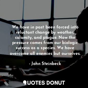  We have in past been forced into reluctant change by weather, calamity, and plag... - John Steinbeck - Quotes Donut