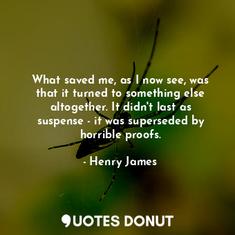  What saved me, as I now see, was that it turned to something else altogether. It... - Henry James - Quotes Donut