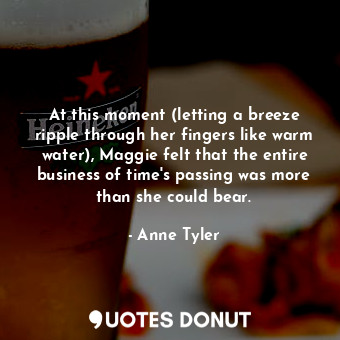  At this moment (letting a breeze ripple through her fingers like warm water), Ma... - Anne Tyler - Quotes Donut