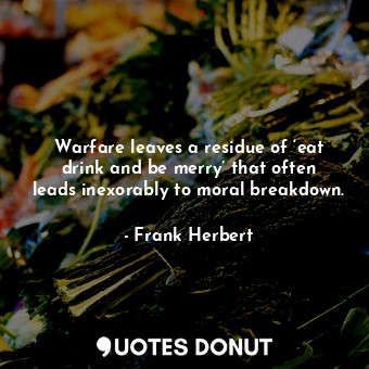  Warfare leaves a residue of ‘eat drink and be merry’ that often leads inexorably... - Frank Herbert - Quotes Donut