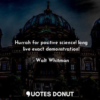  Hurrah for positive science! long live exact demonstration!... - Walt Whitman - Quotes Donut