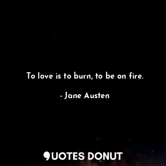  To love is to burn, to be on fire.... - Jane Austen - Quotes Donut