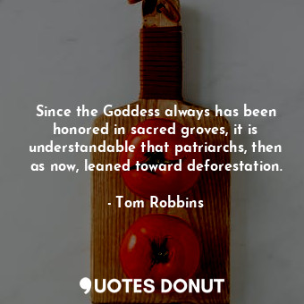  Since the Goddess always has been honored in sacred groves, it is understandable... - Tom Robbins - Quotes Donut