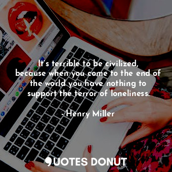 It’s terrible to be civilized, because when you come to the end of the world you... - Henry Miller - Quotes Donut
