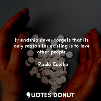  Friendship never forgets that its only reason for existing is to love other peop... - Paulo Coelho - Quotes Donut