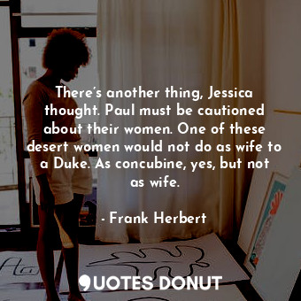  There’s another thing, Jessica thought. Paul must be cautioned about their women... - Frank Herbert - Quotes Donut